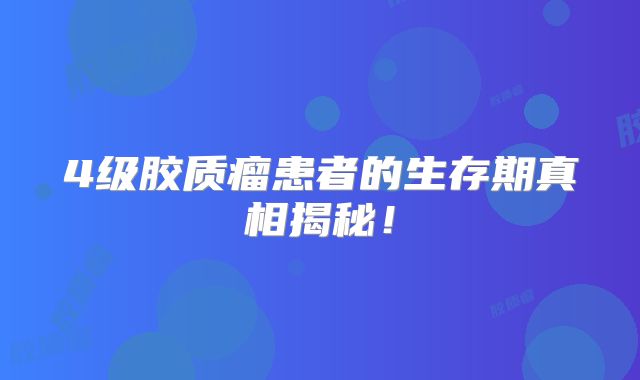 4级胶质瘤患者的生存期真相揭秘！