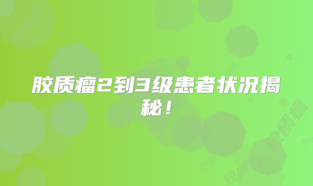 胶质瘤2到3级患者状况揭秘！