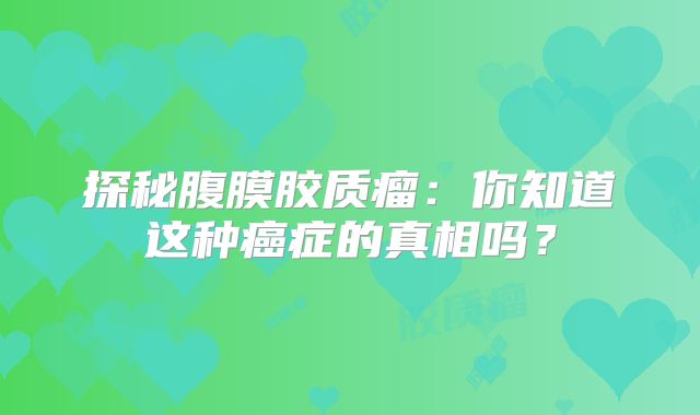 探秘腹膜胶质瘤：你知道这种癌症的真相吗？