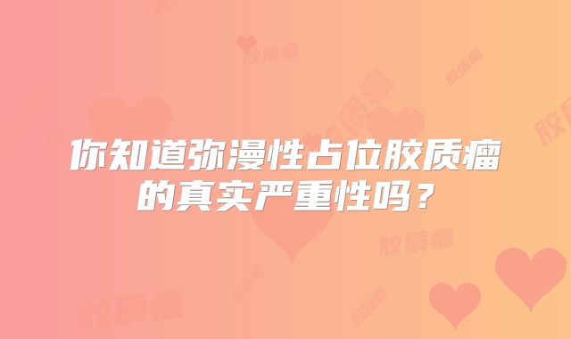 你知道弥漫性占位胶质瘤的真实严重性吗？