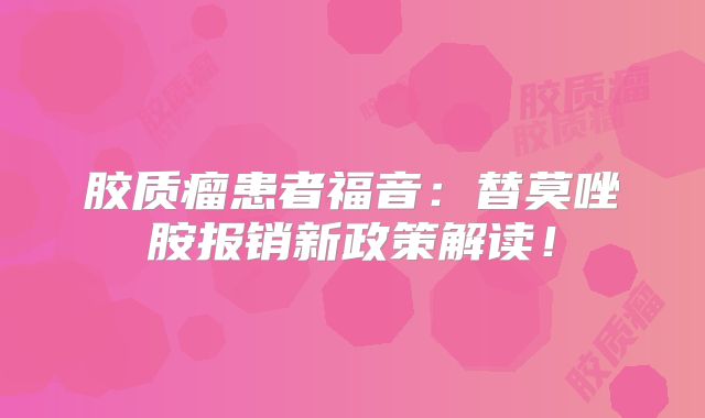 胶质瘤患者福音：替莫唑胺报销新政策解读！