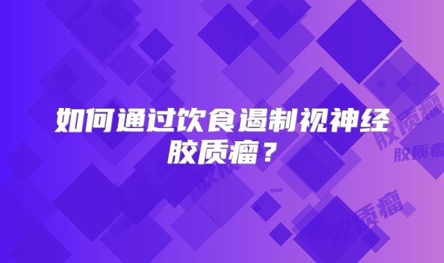 如何通过饮食遏制视神经胶质瘤？