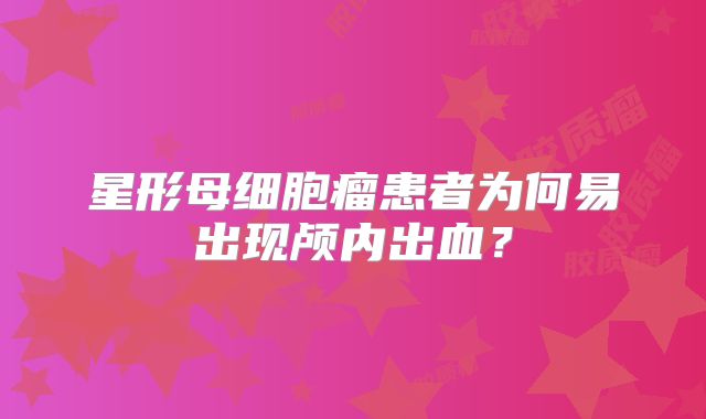 星形母细胞瘤患者为何易出现颅内出血？