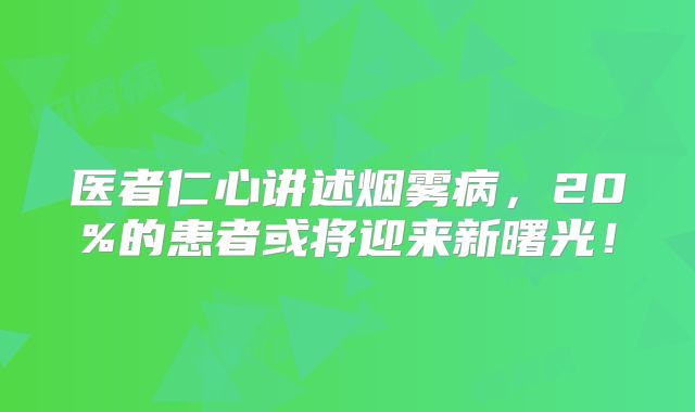 医者仁心讲述烟雾病，20%的患者或将迎来新曙光！