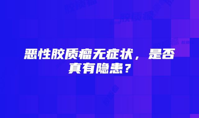恶性胶质瘤无症状，是否真有隐患？