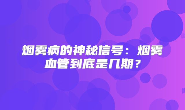 烟雾病的神秘信号：烟雾血管到底是几期？