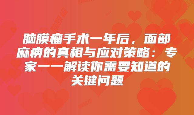 脑膜瘤手术一年后，面部麻痹的真相与应对策略：专家一一解读你需要知道的关键问题