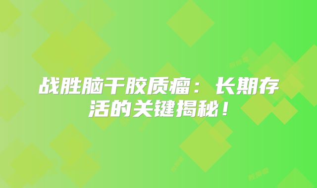 战胜脑干胶质瘤：长期存活的关键揭秘！