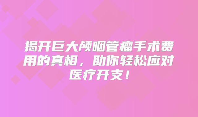 揭开巨大颅咽管瘤手术费用的真相，助你轻松应对医疗开支！