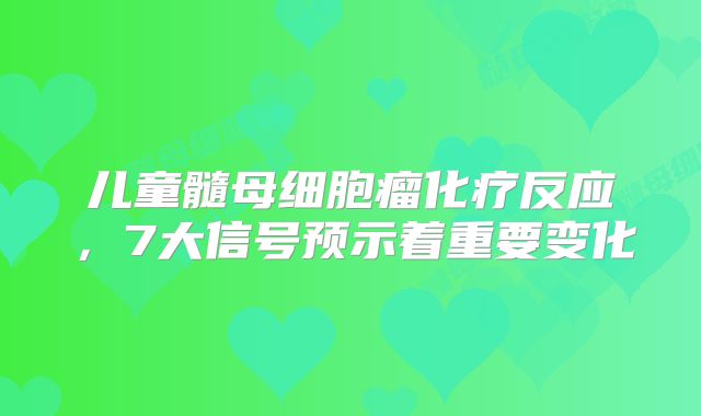 儿童髓母细胞瘤化疗反应，7大信号预示着重要变化