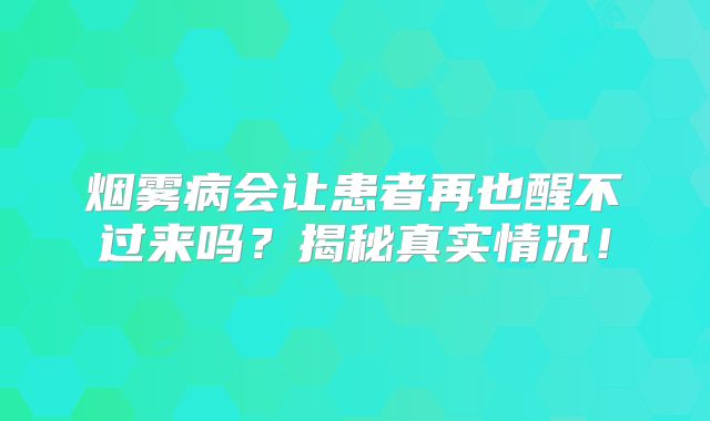 烟雾病会让患者再也醒不过来吗？揭秘真实情况！