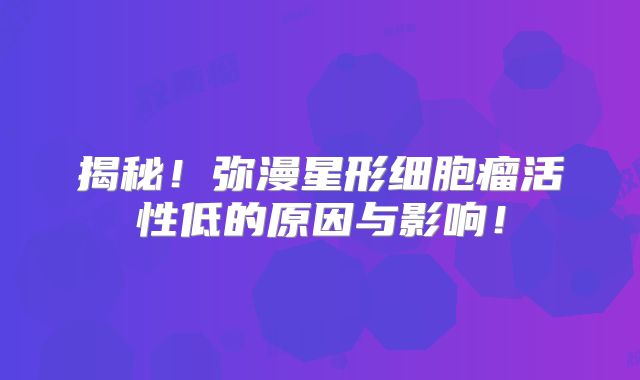 揭秘！弥漫星形细胞瘤活性低的原因与影响！