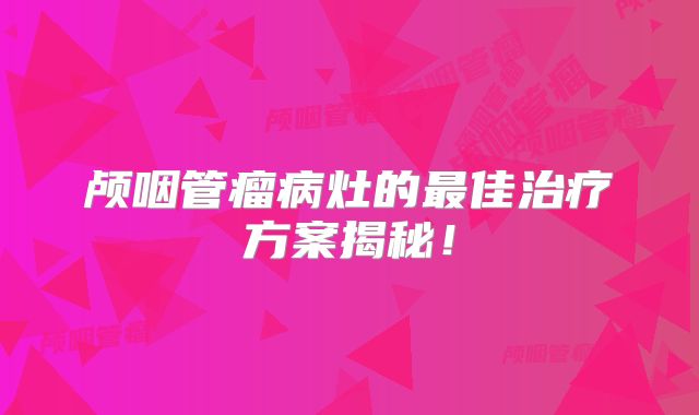 颅咽管瘤病灶的最佳治疗方案揭秘！
