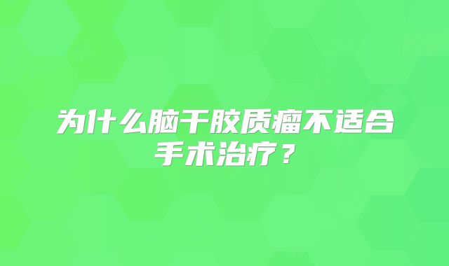 为什么脑干胶质瘤不适合手术治疗？