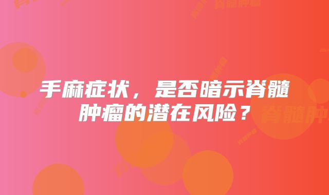 手麻症状，是否暗示脊髓肿瘤的潜在风险？