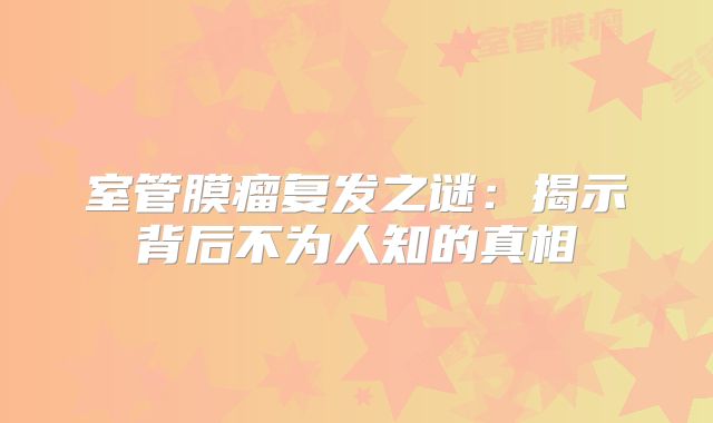 室管膜瘤复发之谜：揭示背后不为人知的真相