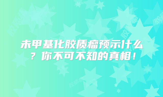 未甲基化胶质瘤预示什么？你不可不知的真相！