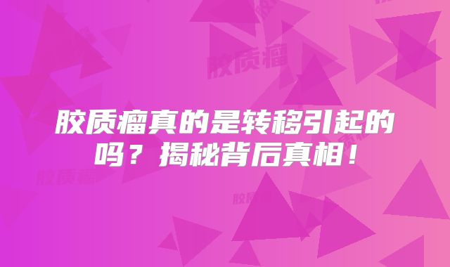 胶质瘤真的是转移引起的吗？揭秘背后真相！