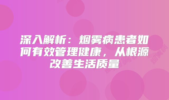 深入解析：烟雾病患者如何有效管理健康，从根源改善生活质量