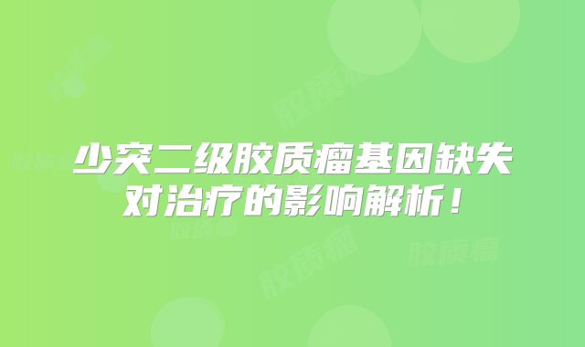 少突二级胶质瘤基因缺失对治疗的影响解析！