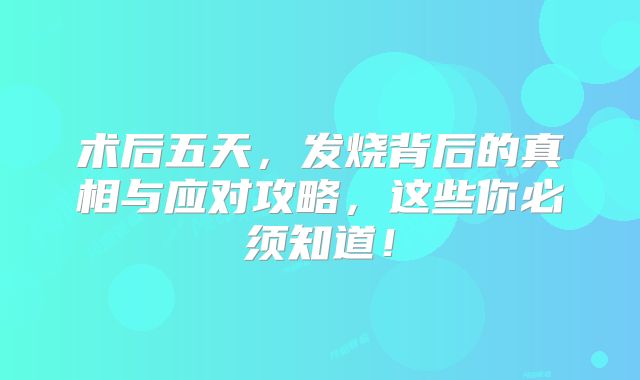 术后五天，发烧背后的真相与应对攻略，这些你必须知道！