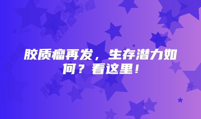 胶质瘤再发，生存潜力如何？看这里！