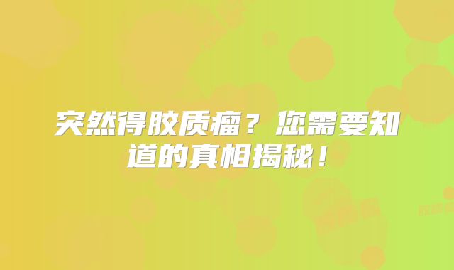 突然得胶质瘤？您需要知道的真相揭秘！