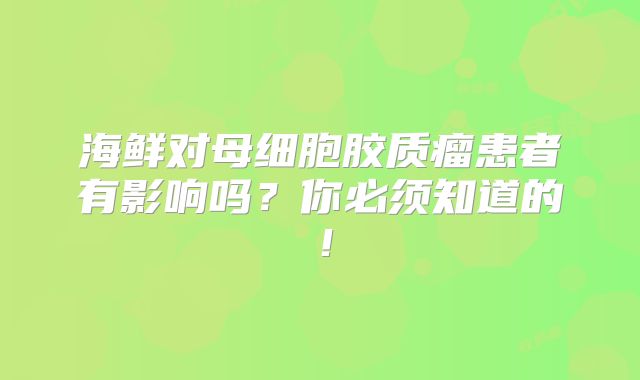海鲜对母细胞胶质瘤患者有影响吗？你必须知道的！