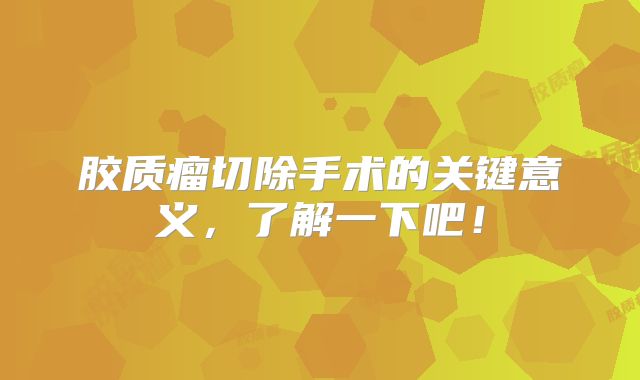 胶质瘤切除手术的关键意义，了解一下吧！
