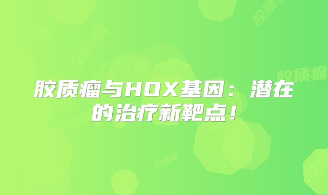 胶质瘤与HOX基因：潜在的治疗新靶点！
