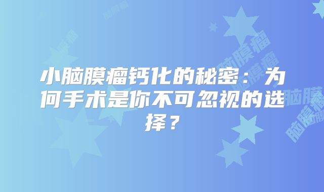 小脑膜瘤钙化的秘密：为何手术是你不可忽视的选择？