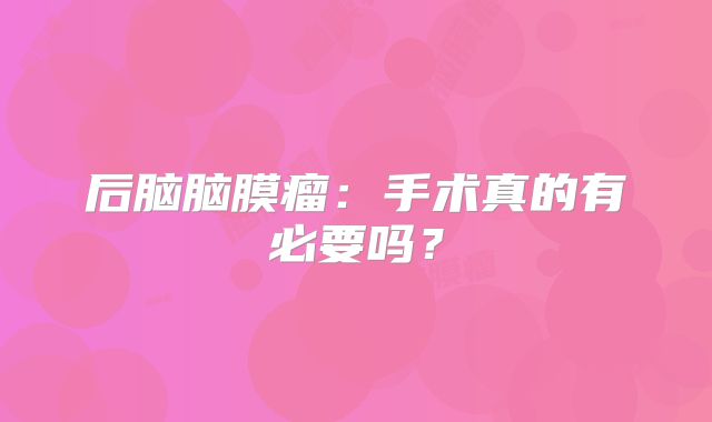 后脑脑膜瘤：手术真的有必要吗？