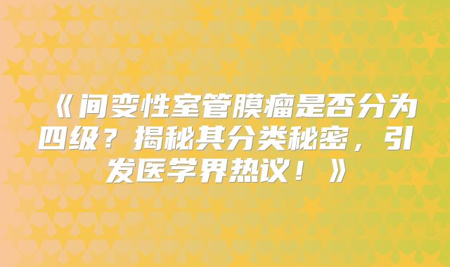 《间变性室管膜瘤是否分为四级？揭秘其分类秘密，引发医学界热议！》