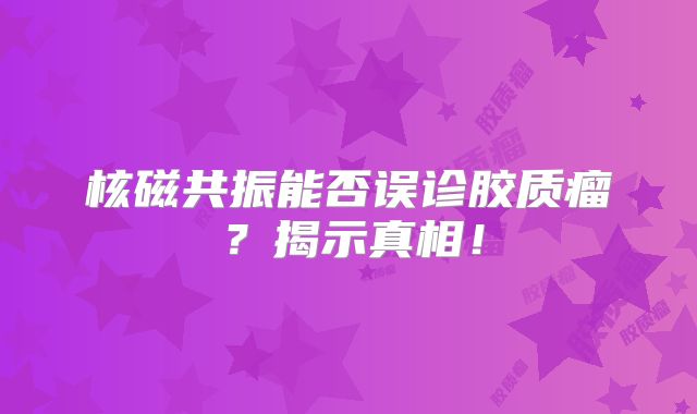 核磁共振能否误诊胶质瘤？揭示真相！