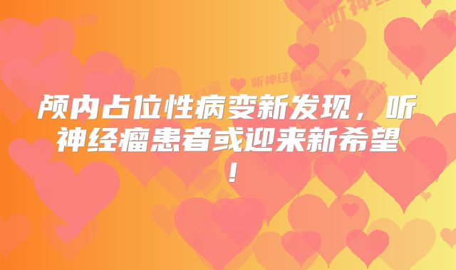 颅内占位性病变新发现，听神经瘤患者或迎来新希望！