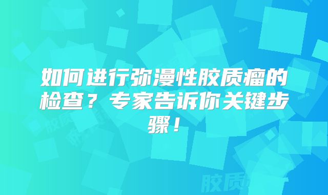 如何进行弥漫性胶质瘤的检查？专家告诉你关键步骤！