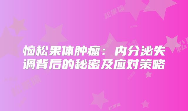 恼松果体肿瘤：内分泌失调背后的秘密及应对策略