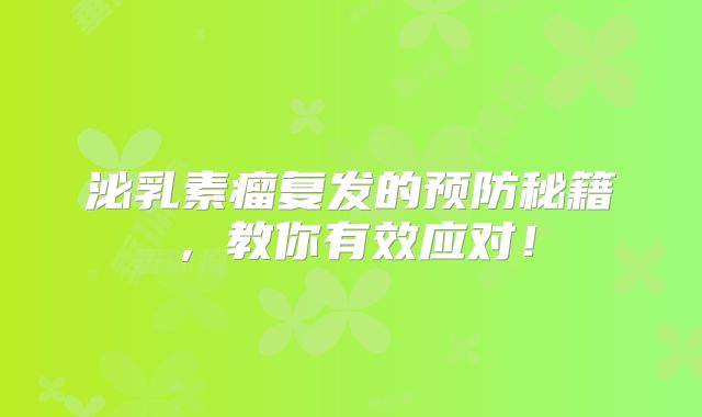 泌乳素瘤复发的预防秘籍，教你有效应对！