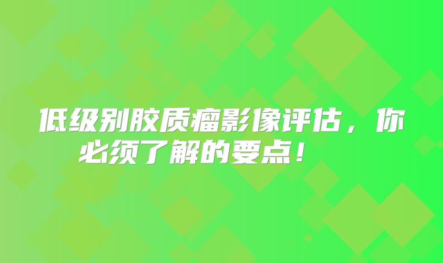 低级别胶质瘤影像评估，你必须了解的要点！  