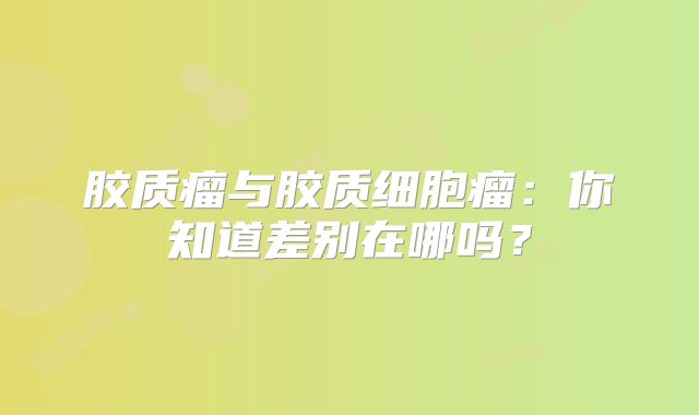 胶质瘤与胶质细胞瘤：你知道差别在哪吗？