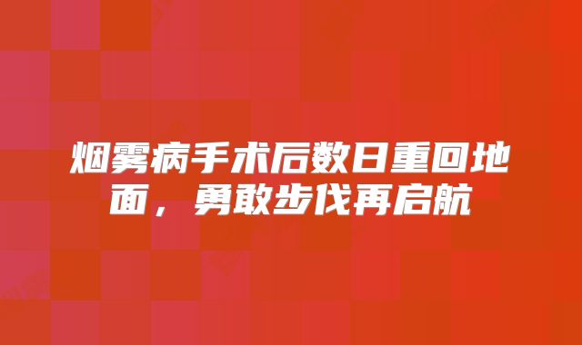 烟雾病手术后数日重回地面，勇敢步伐再启航