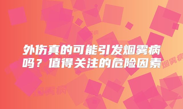 外伤真的可能引发烟雾病吗？值得关注的危险因素