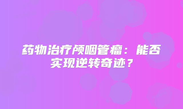 药物治疗颅咽管瘤：能否实现逆转奇迹？