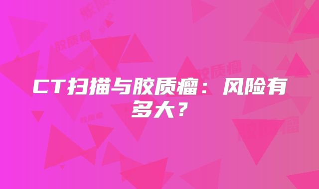 CT扫描与胶质瘤：风险有多大？