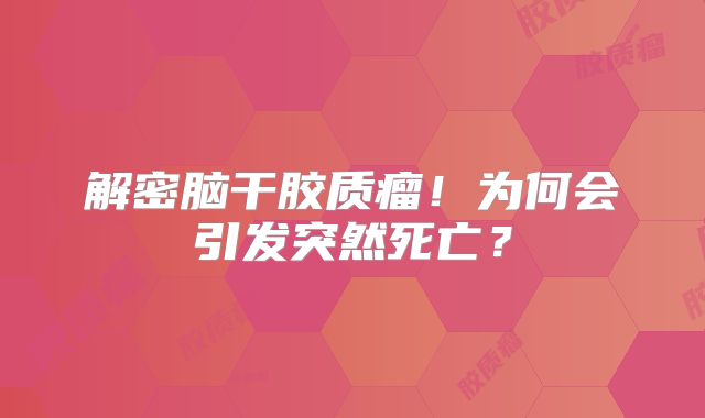 解密脑干胶质瘤！为何会引发突然死亡？