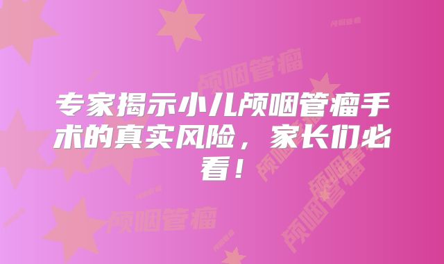 专家揭示小儿颅咽管瘤手术的真实风险，家长们必看！