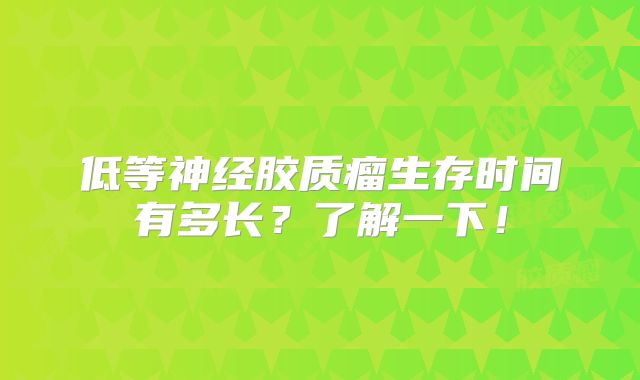 低等神经胶质瘤生存时间有多长？了解一下！