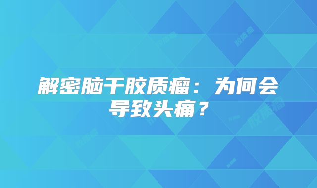 解密脑干胶质瘤：为何会导致头痛？