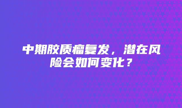 中期胶质瘤复发，潜在风险会如何变化？
