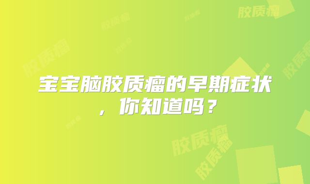 宝宝脑胶质瘤的早期症状，你知道吗？
